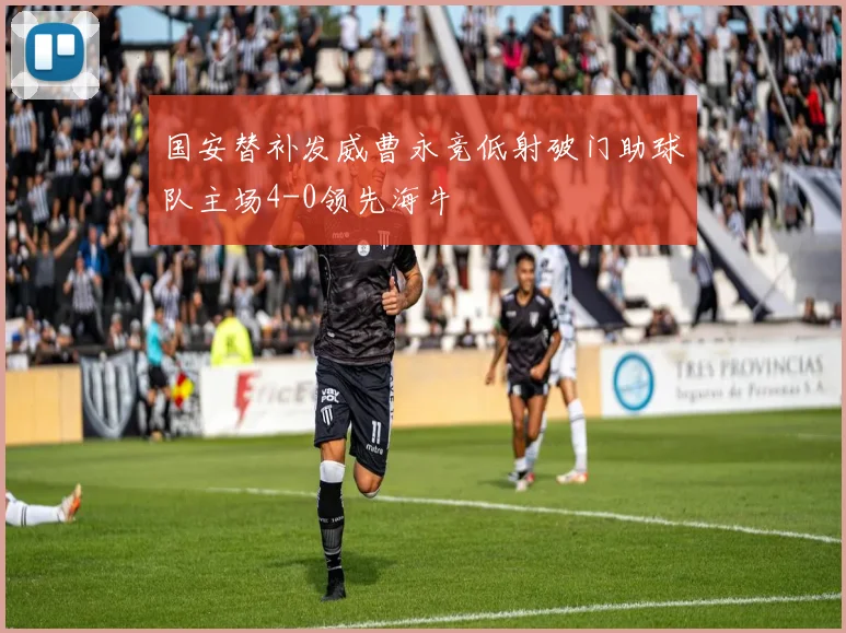 国安替补发威曹永竞低射破门助球队主场4-0领先海牛