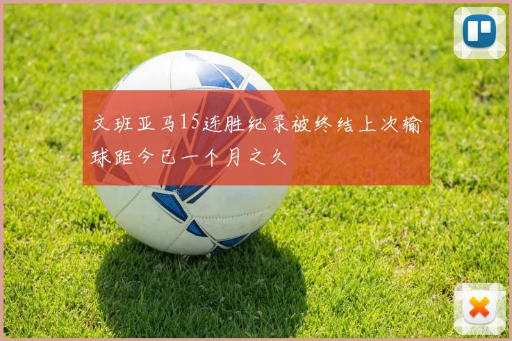 文班亚马15连胜纪录被终结上次输球距今已一个月之久
