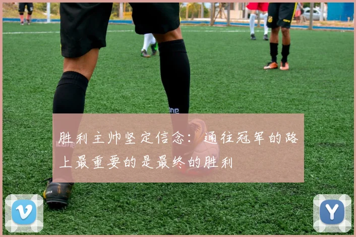胜利主帅坚定信念：通往冠军的路上最重要的是最终的胜利