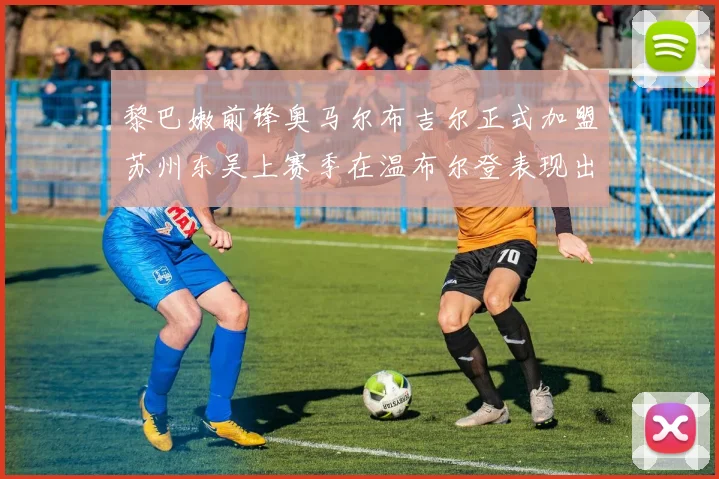 黎巴嫩前锋奥马尔布吉尔正式加盟苏州东吴上赛季在温布尔登表现出色