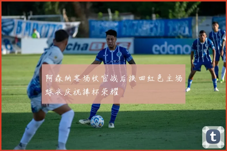 阿森纳客场收官战后换回红色主场球衣庆祝捧杯荣耀