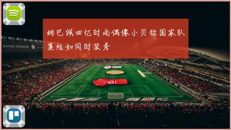 姆巴佩回忆时尚偶像小贝称国家队集结如同时装秀