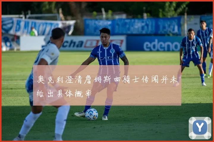 奥克利澄清詹姆斯回骑士传闻并未给出具体概率