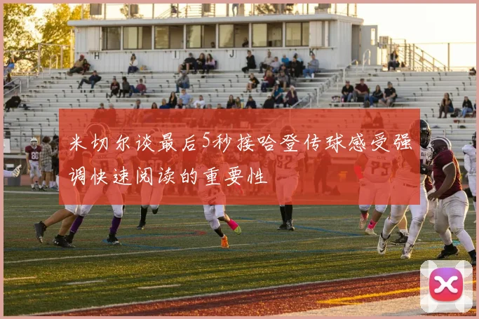 米切尔谈最后5秒接哈登传球感受强调快速阅读的重要性